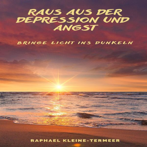 Raphael Kleine-Termeer - Raus aus der Depression und Angst - Bringe Licht ins Dunkeln