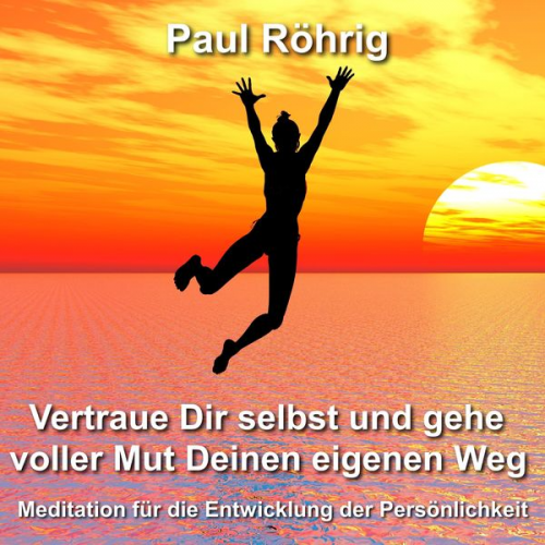 Paul Röhrig - Vertraue Dir selbst und gehe voller Mut Deinen eigenen Weg