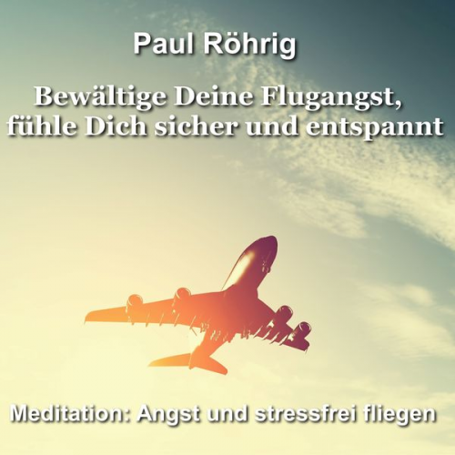 Paul Röhrig - Bewältige Deine Flugangst, fühle Dich sicher und entspannt