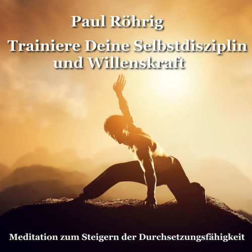 Paul Röhrig - Trainiere Deine Selbstdisziplin und Willenskraft