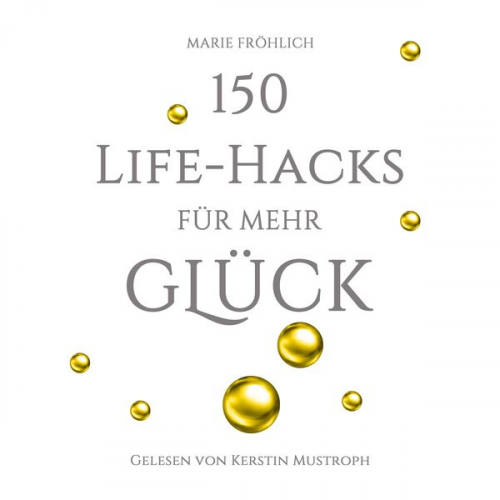 Marie Fröhlich - 150 Life-Hacks für mehr Glück: Das Beste gegen Angst und Stress