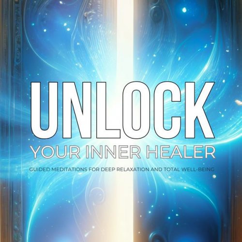 Unlock Your Inner Healer: Guided Meditations for Deep Relaxation and Total Well-Being