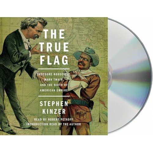 Stephen Kinzer - The True Flag: Theodore Roosevelt, Mark Twain, and the Birth of American Empire