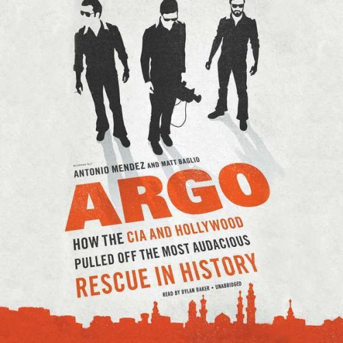 Antonio J. Mendez Matt Baglio - Argo: How the CIA and Hollywood Pulled Off the Most Audacious Rescue in History