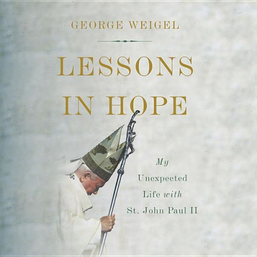 George Weigel - Lessons in Hope: My Unexpected Life with St. John Paul II