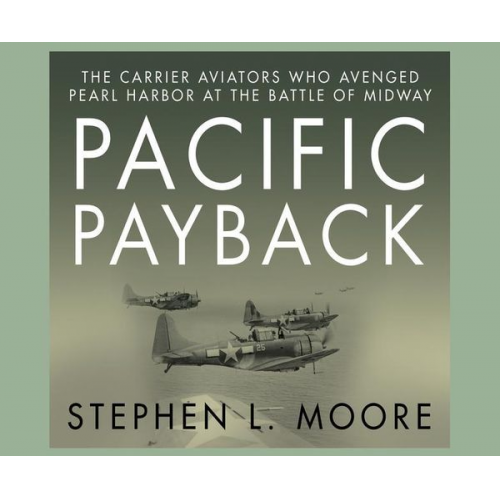 Stephen L. Moore - Pacific Payback: The Carrier Aviators Who Avenged Pearl Harbor at the Battle of Midway