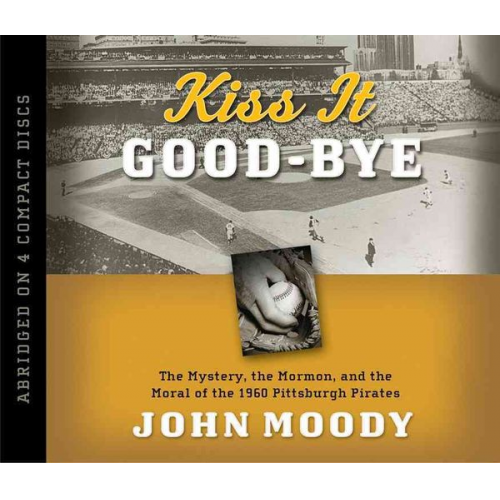 John Moody - Kiss It Good-Bye: The Mystery, the Mormon, and the Moral of the 1960 Pittsburgh Pirates