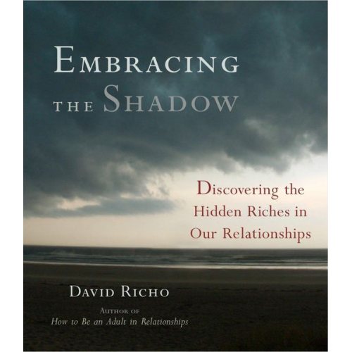 David Richo - Embracing the Shadow: Discovering the Hidden Riches in Our Relationships