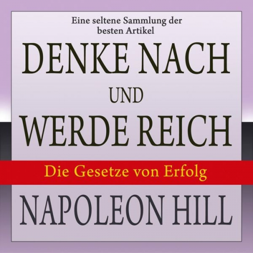 Napoleon Hill - Denke nach und werde reich: Die Gesetze von Erfolg