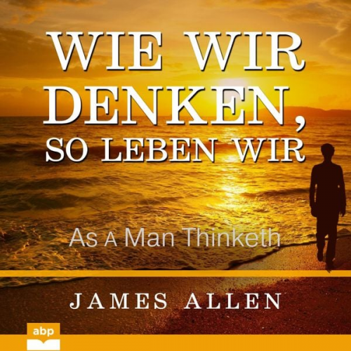 James Allen - Wie wir denken, so leben wir