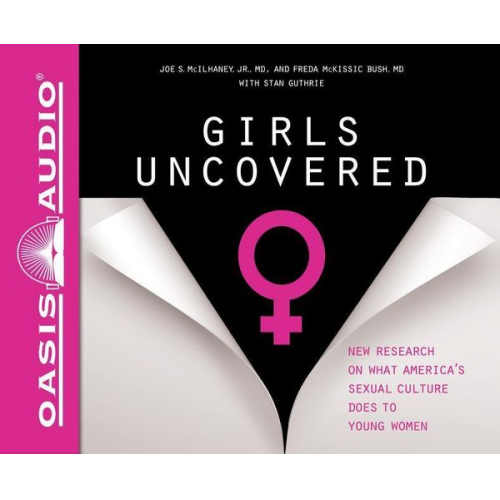 Joe S. McIlhaney Freda McKissic Bush - Girls Uncovered (Library Edition): New Research on What America's Sexual Culture Does to Young Women