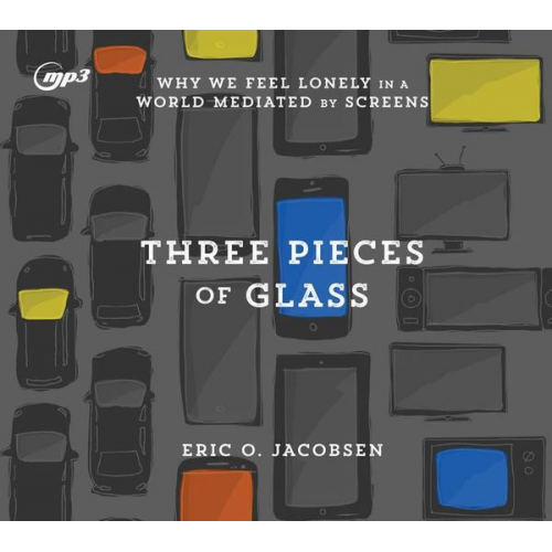 Eric O. Jacobsen - Three Pieces of Glass: Why We Feel Lonely in a World Mediated by Screens