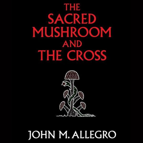 John M. Allegro - The Sacred Mushroom and the Cross: A Study of the Nature and Origins of Christianity Within the Fertility Cults of the Ancient Near East