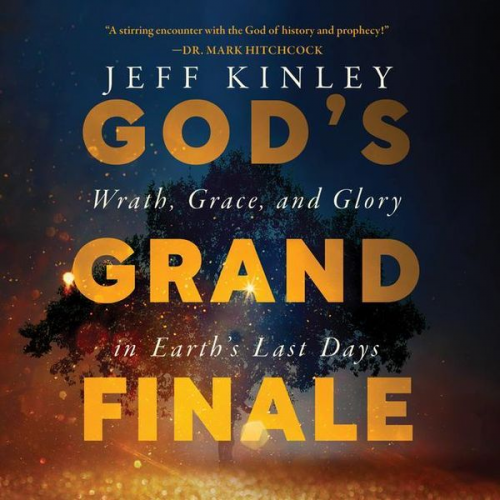 Jeff Kinley - God's Grand Finale: Wrath, Grace, and Glory in Earth's Last Days