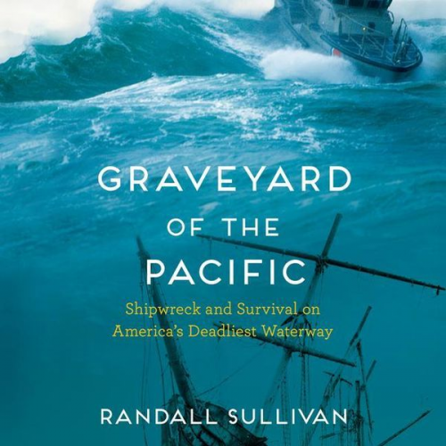 Randall Sullivan - Graveyard of the Pacific: Shipwreck and Survival on America's Deadliest Waterway