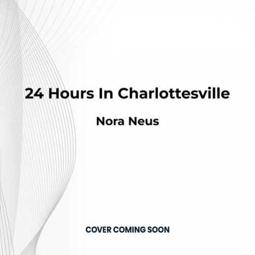 Nora Neus - 24 Hours in Charlottesville: An Oral History of the Stand Against White Supremacy