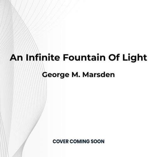 George M. Marsden - An Infinite Fountain of Light: Jonathan Edwards for the Twenty-First Century