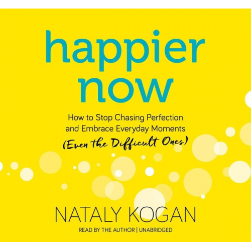 Nataly Kogan - Happier Now: How to Stop Chasing Perfection and Embrace Everyday Moments (Even the Difficult Ones)