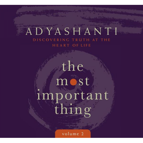 Adyashanti - The Most Important Thing, Volume 2: Discovering Truth at the Heart of Life