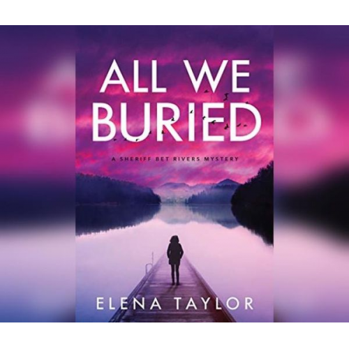 Elena Taylor - All We Buried: A Sheriff Bet Rivers Mystery