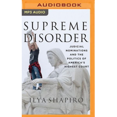 Ilya Shapiro - Supreme Disorder: Judicial Nominations and the Politics of America's Highest Court