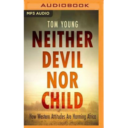 Tom Young - Neither Devil Nor Child: How Western Attitudes Are Harming Africa