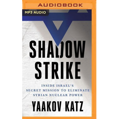 Yaakov Katz - Shadow Strike: Inside Israel's Secret Mission to Eliminate Syrian Nuclear Power