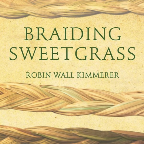 Robin Wall Kimmerer - Braiding Sweetgrass: Indigenous Wisdom, Scientific Knowledge and the Teachings of Plants