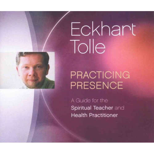 Eckhart Tolle - Practicing Presence: A Guide for the Spiritual Teacher and Health Practitioner