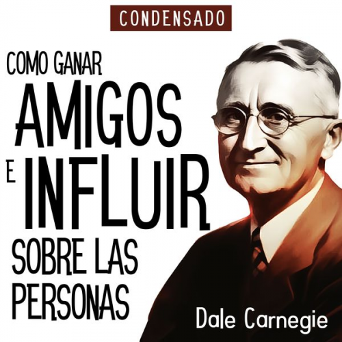 Dale Carnegie - Como Ganar Amigos e Influir Sobre Las Personas (Condensado) [How to Win Friends and Influence People (Abridged)]