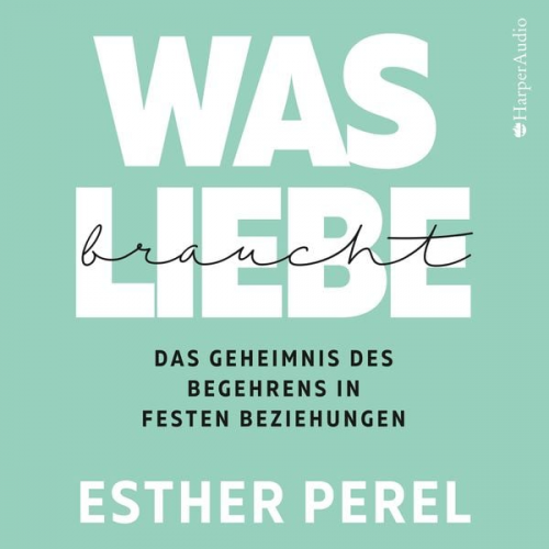 Esther Perel - Was Liebe braucht - Das Geheimnis des Begehrens in festen Beziehungen