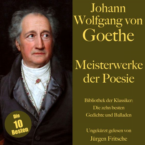 Johann Wolfgang von Goethe - Johann Wolfgang von Goethe: Meisterwerke der Poesie. Die zehn besten Gedichte und Balladen