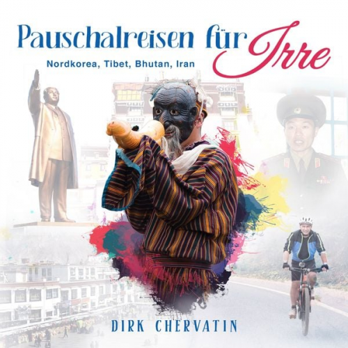 Dirk Chervatin - Pauschalreisen für Irre: Nordkorea, Tibet, Bhutan, Iran - Außergewöhnliche Reiseberichte aus dem Orient und Fernost (Die etwas anderen Reiseberichte v