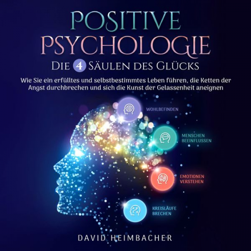 David Heimbacher - Positive Psychologie – Die 4 Säulen des Glücks: Wie Sie ein erfülltes und selbstbestimmtes Leben führen, die Ketten der Angst durchbrechen und sich die Kunst der Gelassenheit aneignen