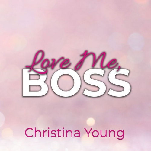 Christina Young - Love Me BOSS – Du gehörst mir, Kleine! (Boss Billionaire Romance 1)