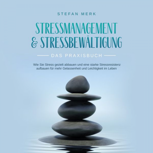 Stefan Merk - Stressmanagement & Stressbewältigung - Das Praxisbuch: Wie Sie Stress gezielt abbauen und eine starke Stressresistenz aufbauen für mehr Gelassenheit u