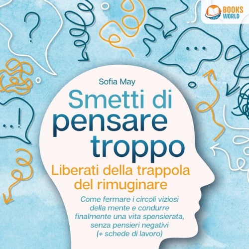 Sofia May - Smetti di pensare troppo: Liberati della trappola del rimuginare - Come fermare i circoli viziosi della mente e condurre finalmente una vita spensiera