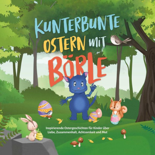 Amelie Lohmann - Kunterbunte Ostern mit Börle: Inspirierende Ostergeschichten für Kinder über Liebe, Zusammenhalt, Achtsamkeit und Mut | inkl. gratis Audio-Dateien zu