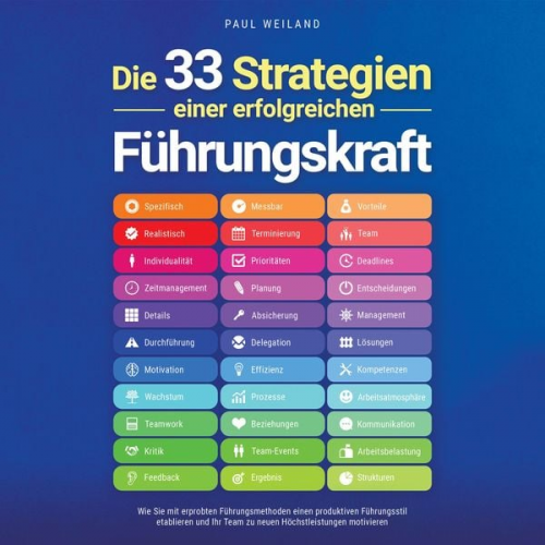 Paul Weiland - Die 33 Strategien einer erfolgreichen Führungskraft: Wie Sie mit erprobten Führungsmethoden einen produktiven Führungsstil etablieren und Ihr Team zu