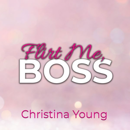 Christina Young - Flirt Me BOSS – Spiel mit mir, Kleine! (Boss Billionaire Romance 5)