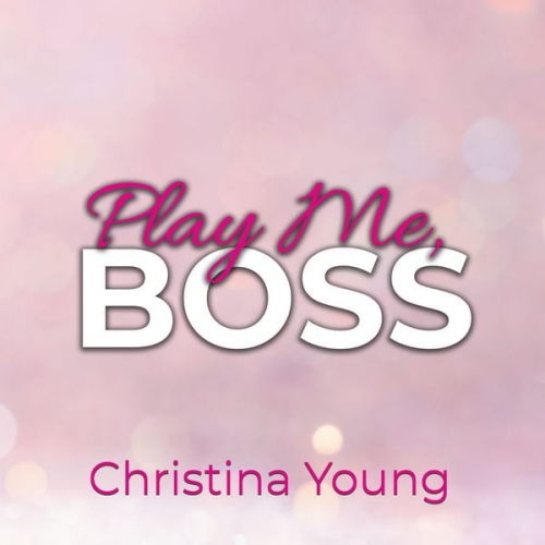 Christina Young - Play Me BOSS – Gib dich mir hin, Kleine! (Boss Billionaire Romance 7)