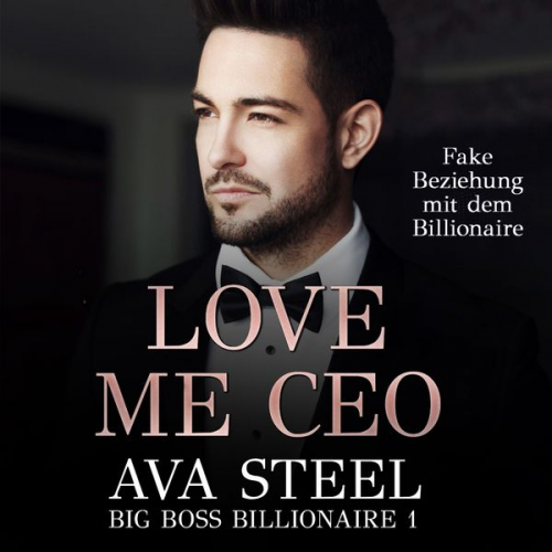 Ava Steel - Love me, CEO!: Fake Beziehung mit dem Billionaire (Big Boss Billionaire 1)