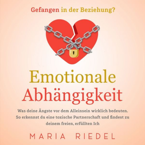 Maria Riedel - Emotionale Abhängigkeit - Gefangen in der Beziehung?: Was deine Ängste vor dem Alleinsein wirklich bedeuten. So erkennst du eine toxische Partnerschaf