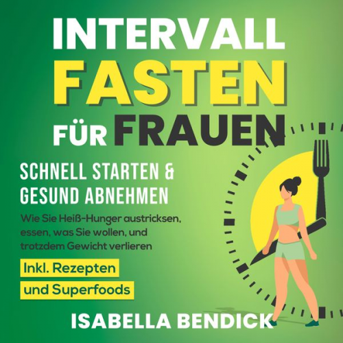 Isabella Bendick - Intervallfasten für Frauen – schnell starten & gesund abnehmen: Wie Sie Heiß-Hunger austricksen, essen, was Sie wollen und trotzdem Gewicht verlieren.