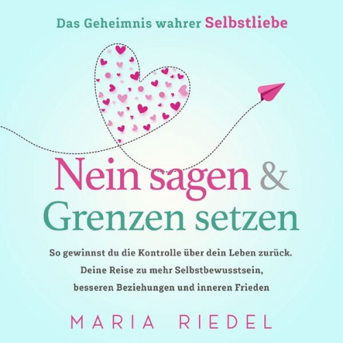 Maria Riedel - Nein sagen & Grenzen setzen – Das Geheimnis wahrer Selbstliebe: So gewinnst du die Kontrolle über dein Leben zurück. Deine Reise zu mehr Selbstbewusst