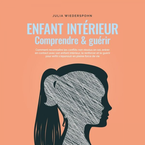 Julia Wiederspohn - Enfant intérieur - comprendre & guérir: Comment reconnaître les conflits non résolus en soi, entrer en contact avec son enfant intérieur, le renforcer