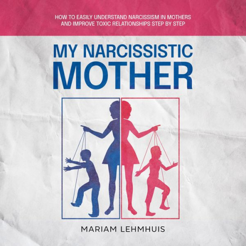 Mariam Lehmhuis - My narcissistic mother: How to easily understand narcissism in mothers and improve toxic relationships step by step