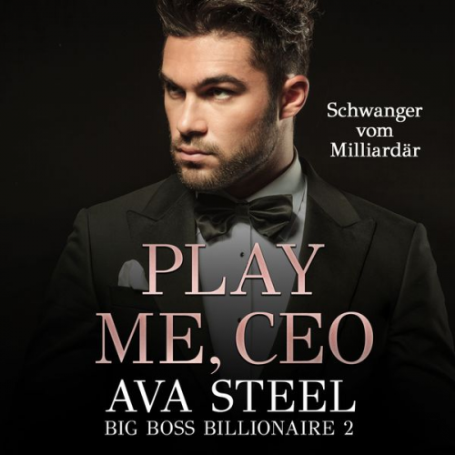 Ava Steel - Play me, CEO!: Schwanger vom Milliardär (Big Boss Billionaire 2)