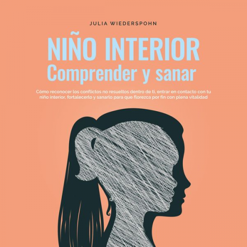 Julia Wiederspohn - Niño Interior - comprender y sanar: Cómo reconocer los conflictos no resu-eltos dentro de ti, entrar en contacto con tu niño interior, fortalecerlo y