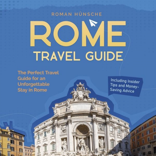 Roman Hünsche - Rome Travel Guide: The Perfect Travel Guide for an Unforgettable Stay in Rome: Including Insider Tips and Money-Saving Advice